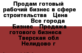 Продам готовый, рабочий бизнес в сфере строительства › Цена ­ 950 000 - Все города Бизнес » Продажа готового бизнеса   . Тверская обл.,Нелидово г.